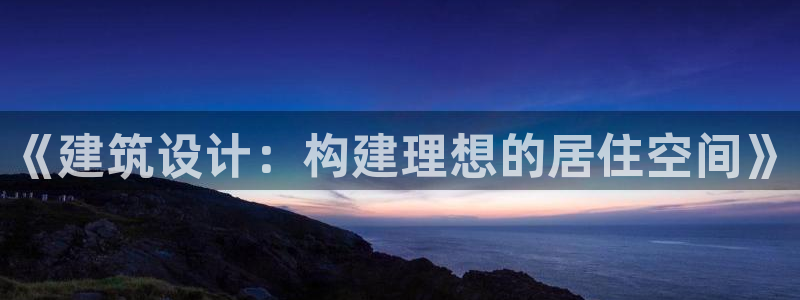 威九国际女孩:《建筑设计:构建理想的居住空间》